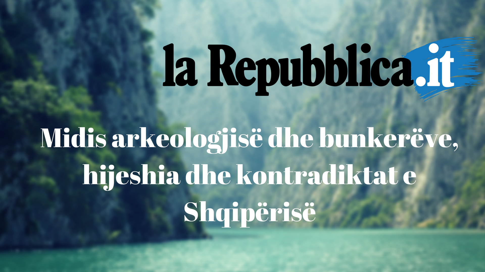 La Repubblica, Midis arkeologjisë dhe bunkerëve, hijeshia dhe kontradiktat e Shqipërisë